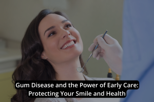 A woman sits in a dental chair smiling as a dentist holds a dental mirror near her mouth. Text overlay highlights gum disease and the importance of early care for optimal oral health.