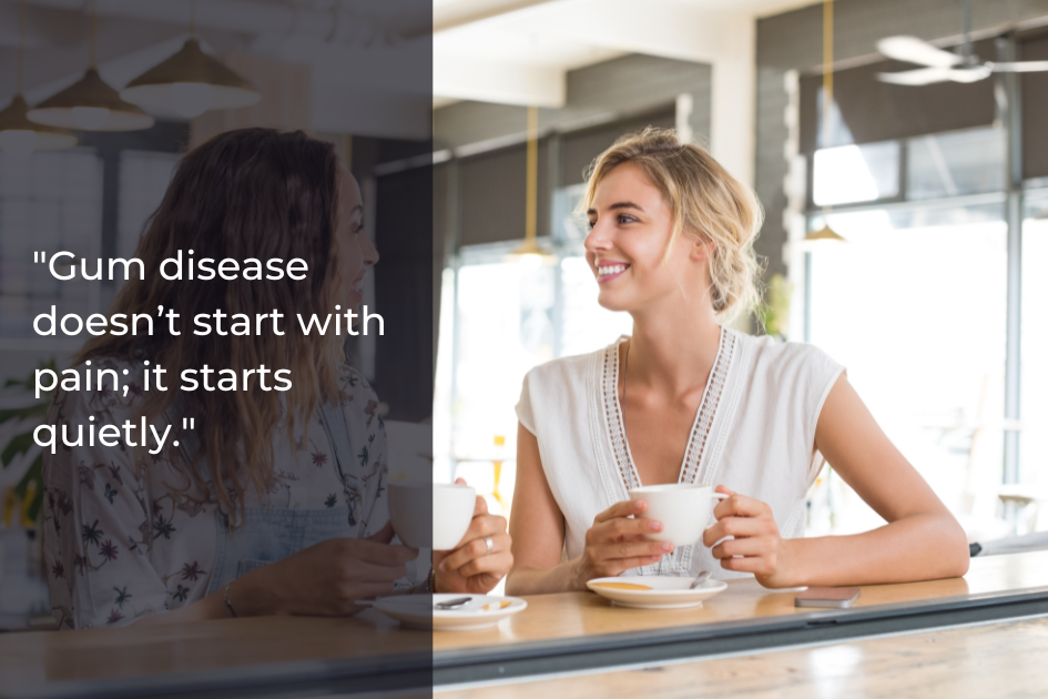 Two women sit at a table in a café, holding cups and talking. Overlay text reads, "Gum disease doesn’t start with pain; it starts quietly. Prioritize early care for effective smile protection.